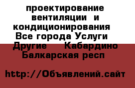 проектирование вентиляции  и кондиционирования - Все города Услуги » Другие   . Кабардино-Балкарская респ.